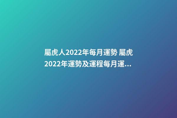 屬虎人2022年每月運勢 屬虎2022年運勢及運程每月運程-第1張-觀點-玄機派